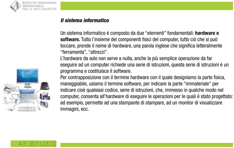 L hardware da solo non serve a nulla, anche la più semplice operazione da far eseguire ad un computer richiede una serie di istruzioni, questa serie di istruzioni è un programma e costituisce il