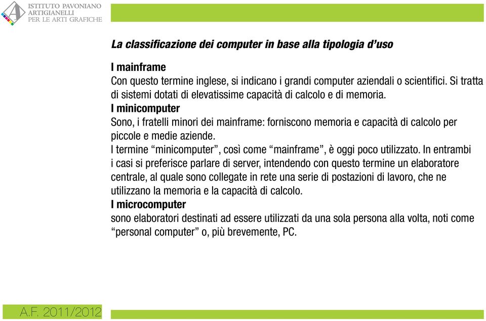 I minicomputer Sono, i fratelli minori dei mainframe: forniscono memoria e capacità di calcolo per piccole e medie aziende. I termine minicomputer, così come mainframe, è oggi poco utilizzato.