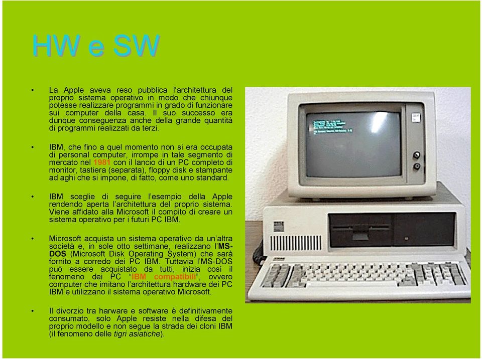 IBM, che fino a quel momento non si era occupata di personal computer, irrompe in tale segmento di mercato nel 1981 con il lancio di un PC completo di monitor, tastiera (separata), floppy disk e