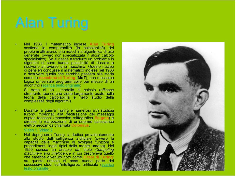 Questo nucleo di pensieri condusse il matematico inglese nel 1936 a desrivere quella che sarebbe passata alla storia come la macchina di Turing (MdT), una macchina logica universale programmabile per