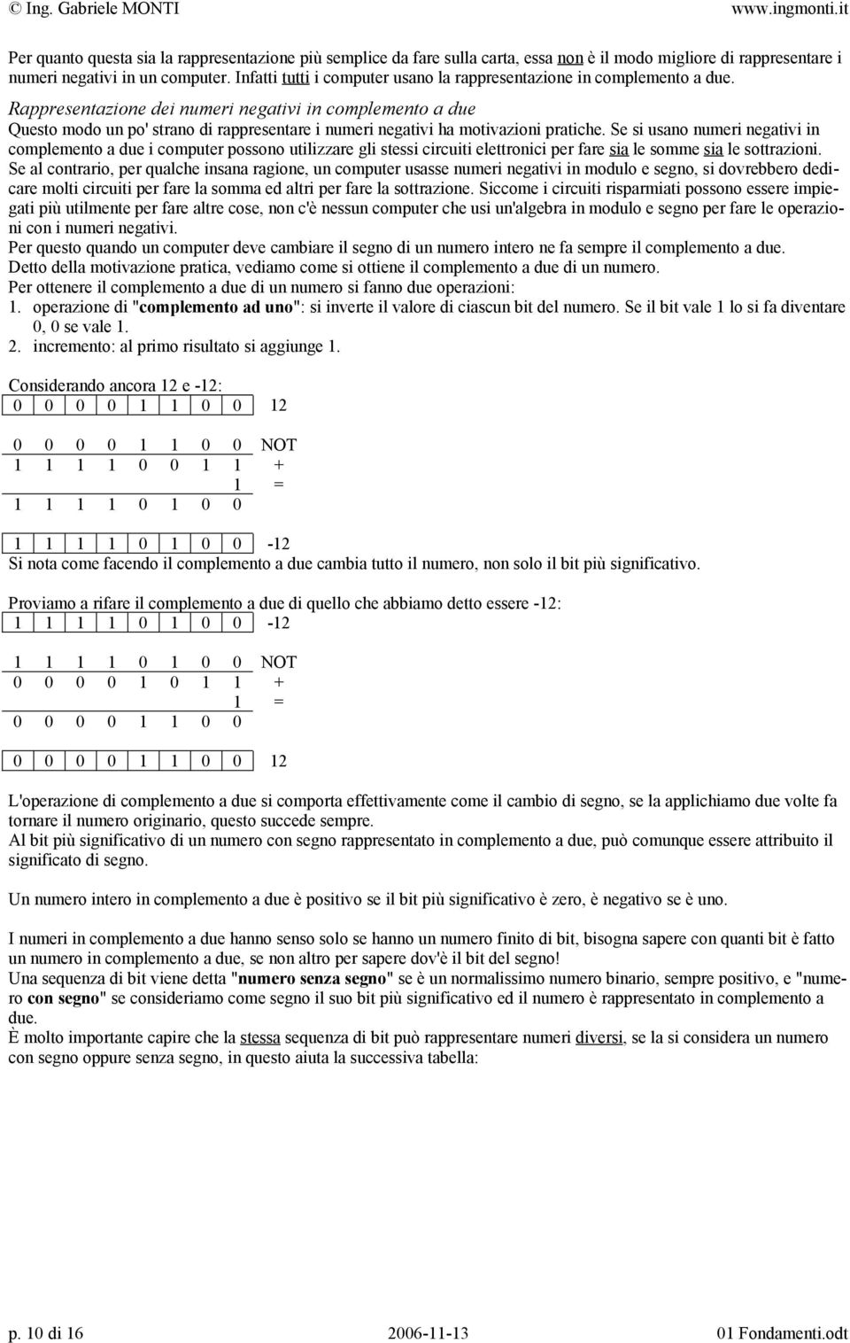 Rappresentazione dei numeri negativi in complemento a due Questo modo un po' strano di rappresentare i numeri negativi ha motivazioni pratiche.