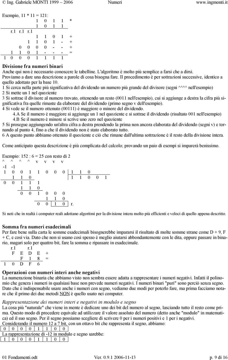 L'algoritmo è molto più semplice a farsi che a dirsi. Proviamo a dare una descrizione a parole di cosa bisogna fare.