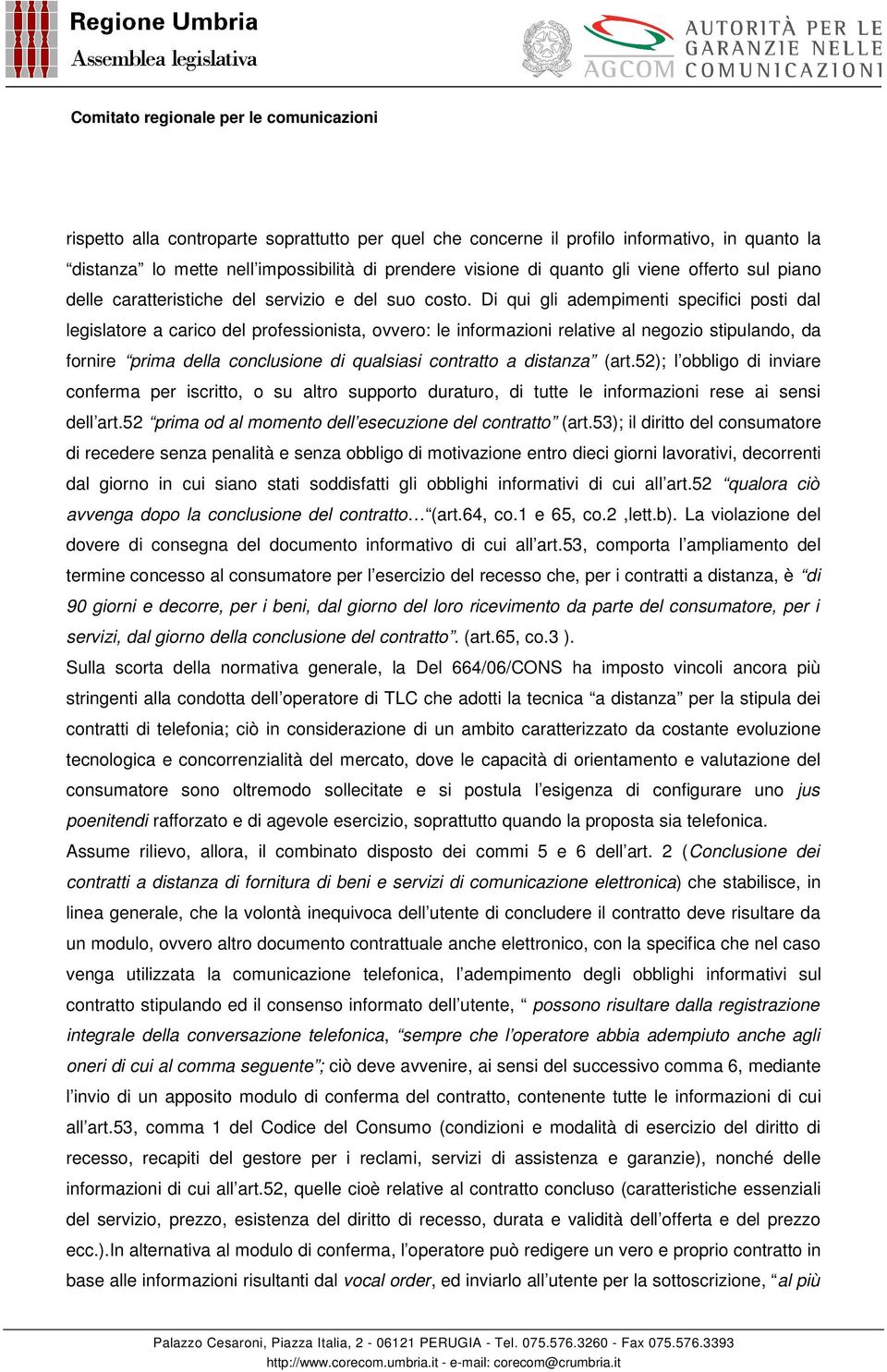 Di qui gli adempimenti specifici posti dal legislatore a carico del professionista, ovvero: le informazioni relative al negozio stipulando, da fornire prima della conclusione di qualsiasi contratto a