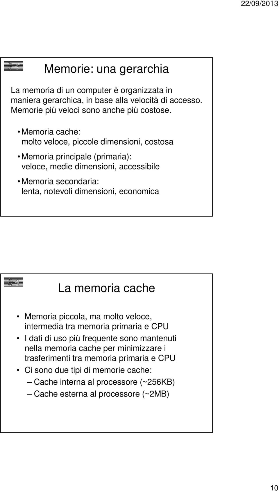 dimensioni, economica La memoria cache Memoria piccola, ma molto veloce, intermedia tra memoria primaria e CPU I dati di uso più frequente sono mantenuti nella
