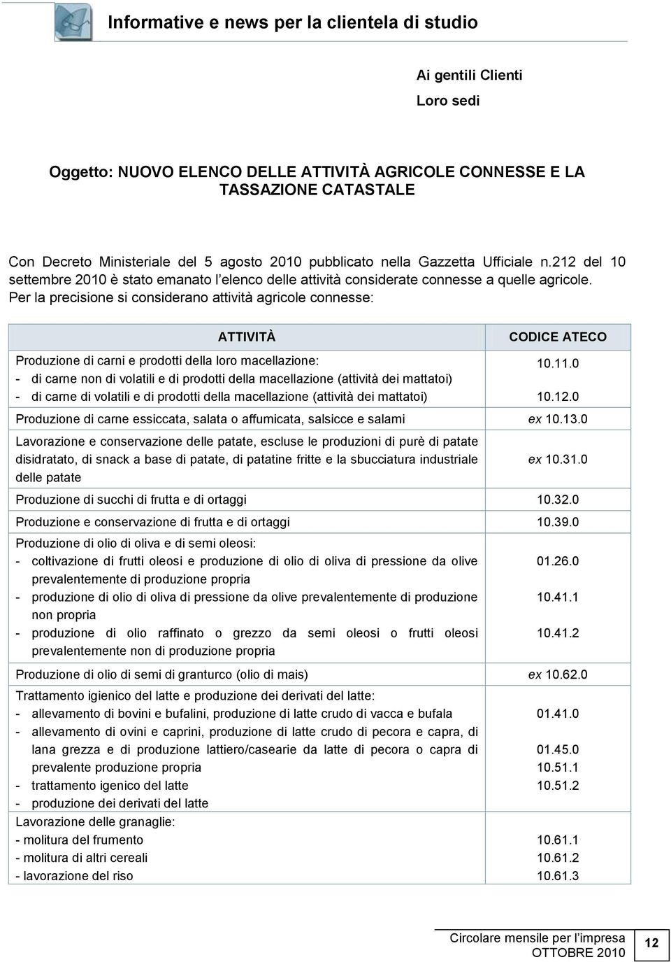 Per la precisione si considerano attività agricole connesse: ATTIVITÀ Produzione di carni e prodotti della loro macellazione: - di carne non di volatili e di prodotti della macellazione (attività dei