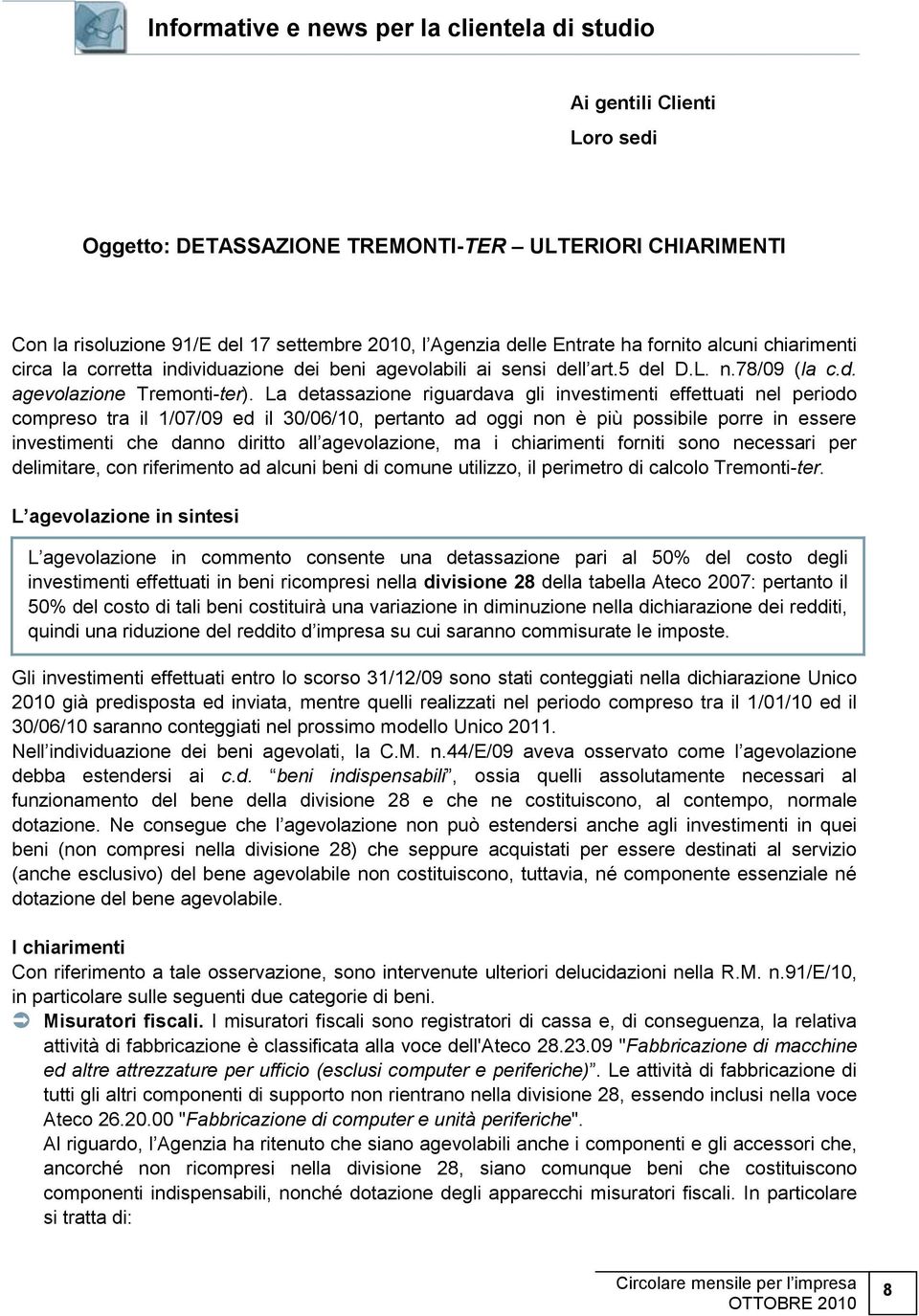 La detassazione riguardava gli investimenti effettuati nel periodo compreso tra il 1/07/09 ed il 30/06/10, pertanto ad oggi non è più possibile porre in essere investimenti che danno diritto all