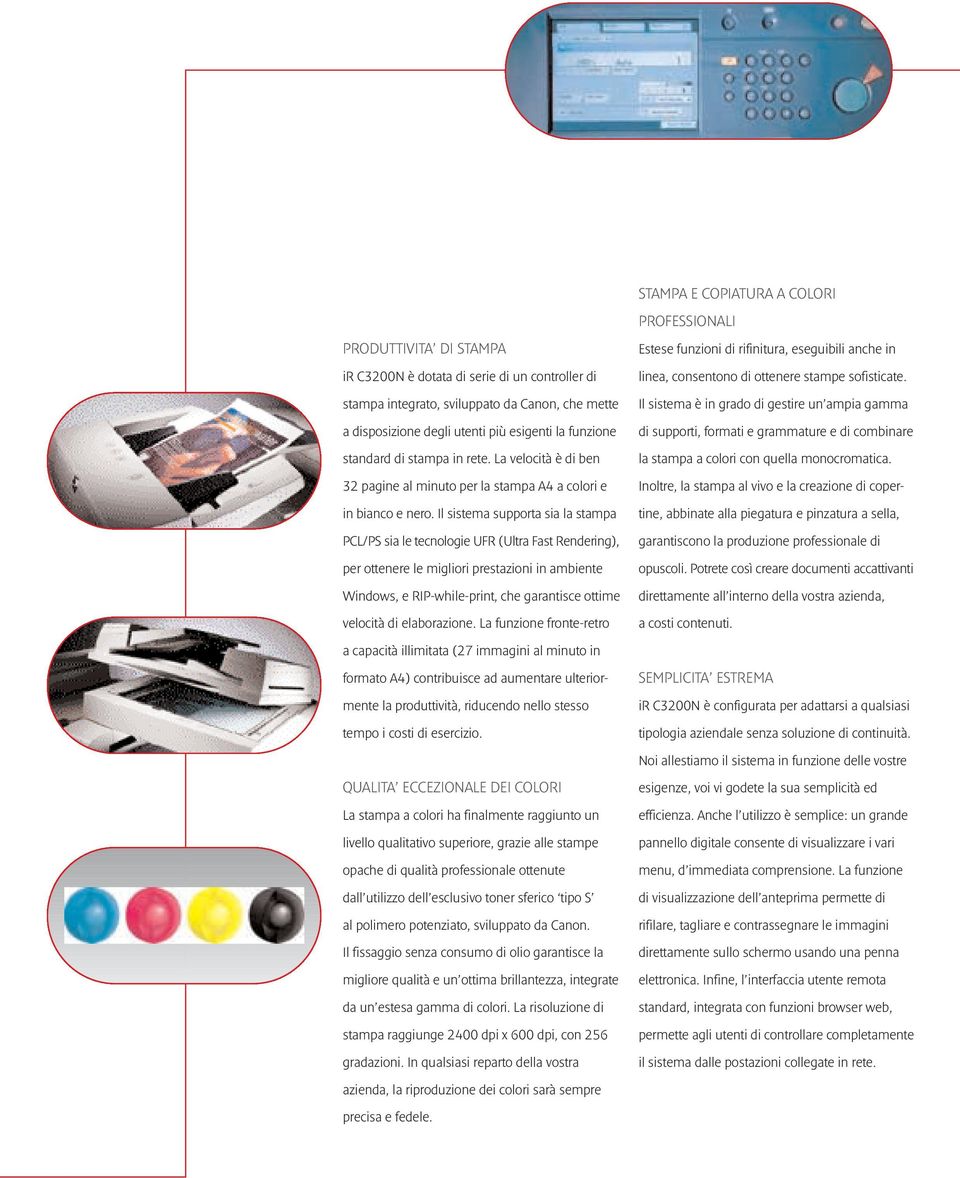 Il sistema supporta sia la stampa PCL/PS sia le tecnologie UFR (Ultra Fast Rendering), per ottenere le migliori prestazioni in ambiente Windows, e RIP-while-print, che garantisce ottime velocità di