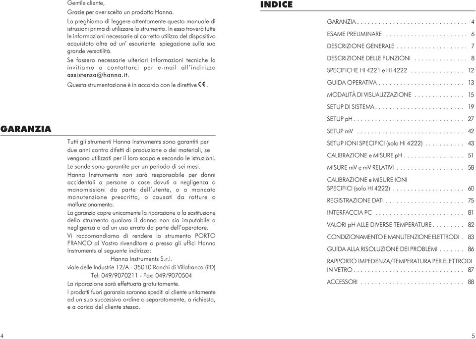 Se fossero necessarie ulteriori informazioni tecniche la invitiamo a contattarci per e-mail all indirizzo assistenza@hanna.it. Questa strumentazione è in accordo con le direttive. INDICE GARANZIA.