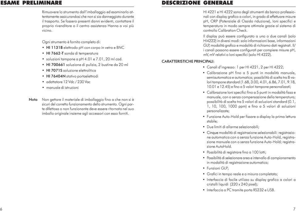 Ogni strumento è fornito completo di: HI 1131B elettrodo ph con corpo in vetro e BNC HI 7662-T sonda di temperatura soluzioni tampone a ph 4.01 e 7.01, 20 ml cad.