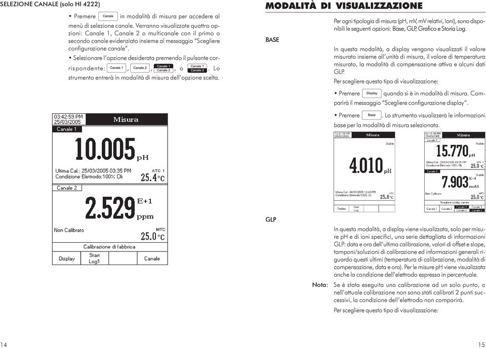 Selezionare l opzione desiderata premendo il pulsante corrispondente:,,, o. Lo strumento entrerà in modalità di misura dell opzione scelta.