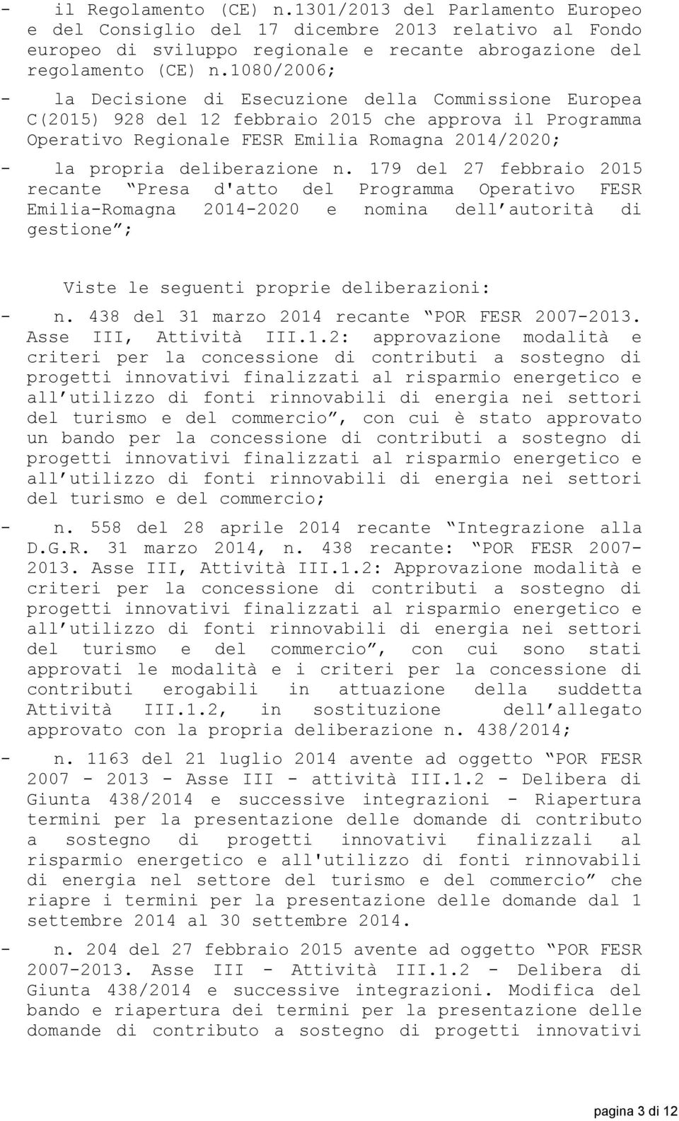 deliberazione n. 179 del 27 febbraio 2015 recante Presa d'atto del Programma Operativo FESR Emilia-Romagna 2014-2020 e nomina dell autorità di gestione ; Viste le seguenti proprie deliberazioni: - n.