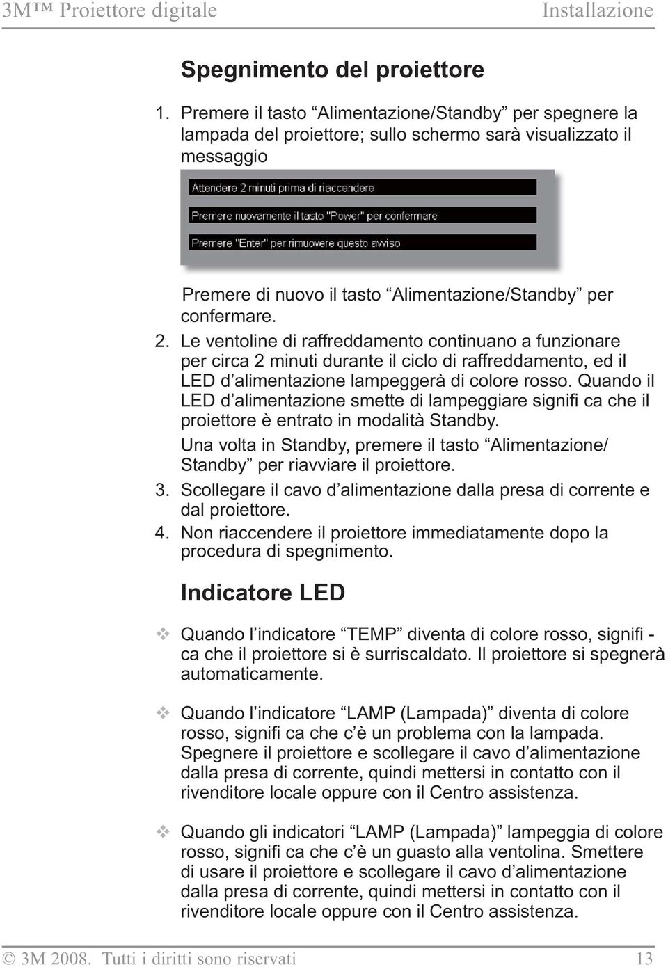 Le ventoline di raffreddamento continuano a funzionare per circa 2 minuti durante il ciclo di raffreddamento, ed il LED d alimentazione lampeggerà di colore rosso.