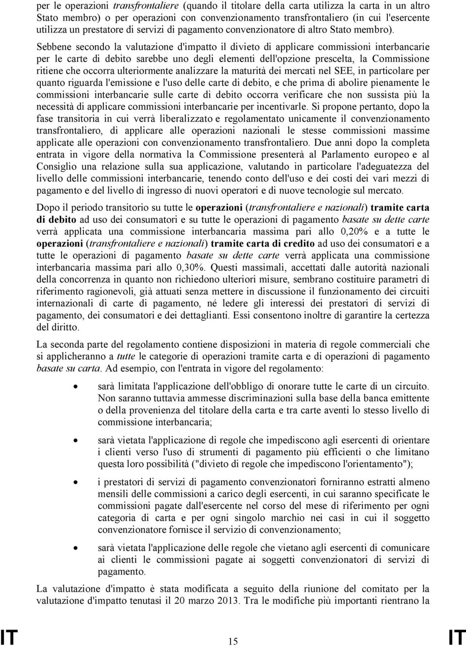 Sebbene secondo la valutazione d'impatto il divieto di applicare commissioni interbancarie per le carte di debito sarebbe uno degli elementi dell'opzione prescelta, la Commissione ritiene che occorra