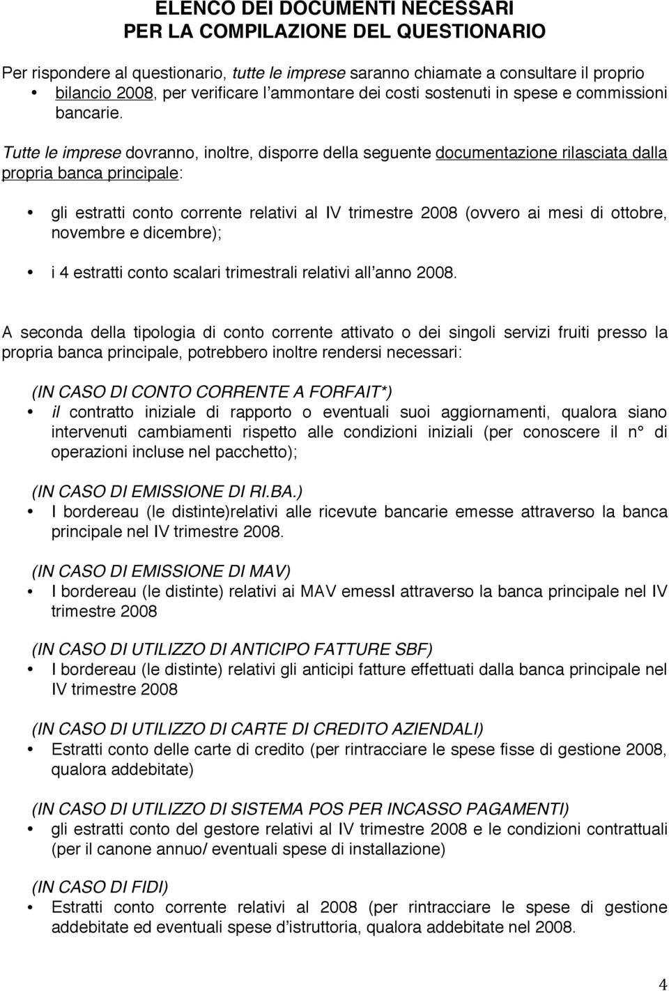 Tutte le iprese dovranno, inoltre, disporre della seguente docuentazione rilasciata dalla propria banca principale: gli estratti conto corrente relativi al IV triestre 2008 (ovvero ai esi di ottobre,