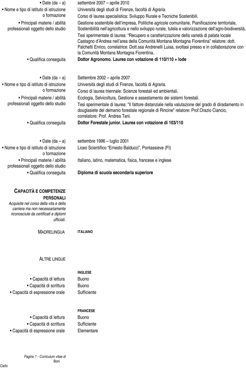 Principali materie / abilità Gestione sostenibile dell impresa, Politiche agricole comunitarie, Pianificazione territoriale, Sostenibilità nell agricoltura e nello sviluppo rurale, tutela e