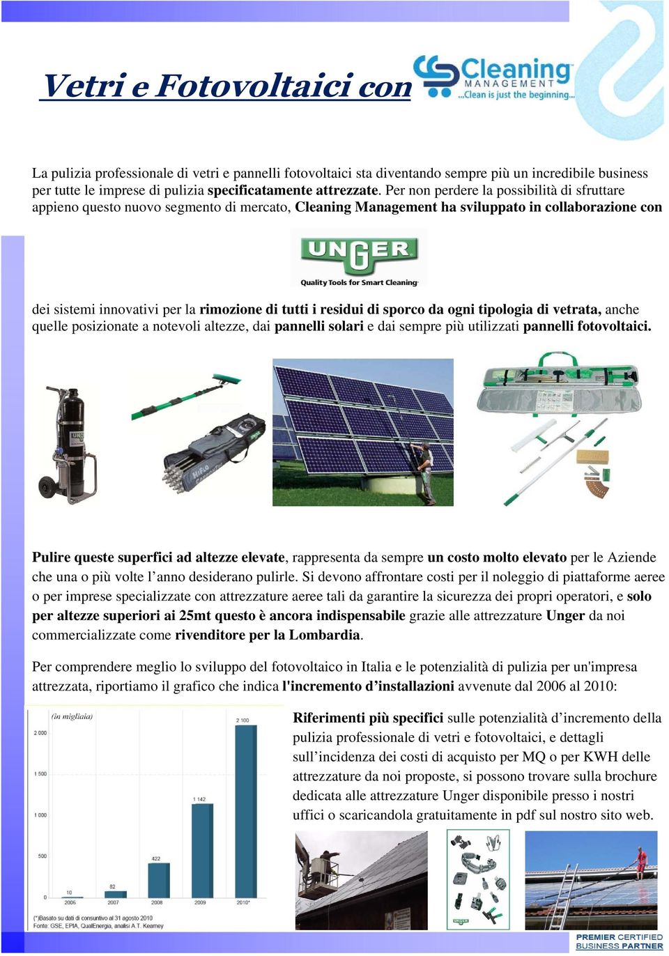 residui di sporco da ogni tipologia di vetrata, anche quelle posizionate a notevoli altezze, dai pannelli solari e dai sempre più utilizzati pannelli fotovoltaici.