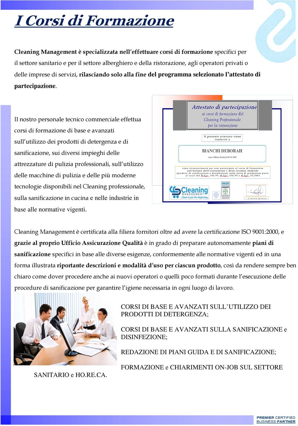 Il nostro personale tecnico commerciale effettua corsi di formazione di base e avanzati sull utilizzo dei prodotti di detergenza e di sanificazione, sui diversi impieghi delle attrezzature di pulizia