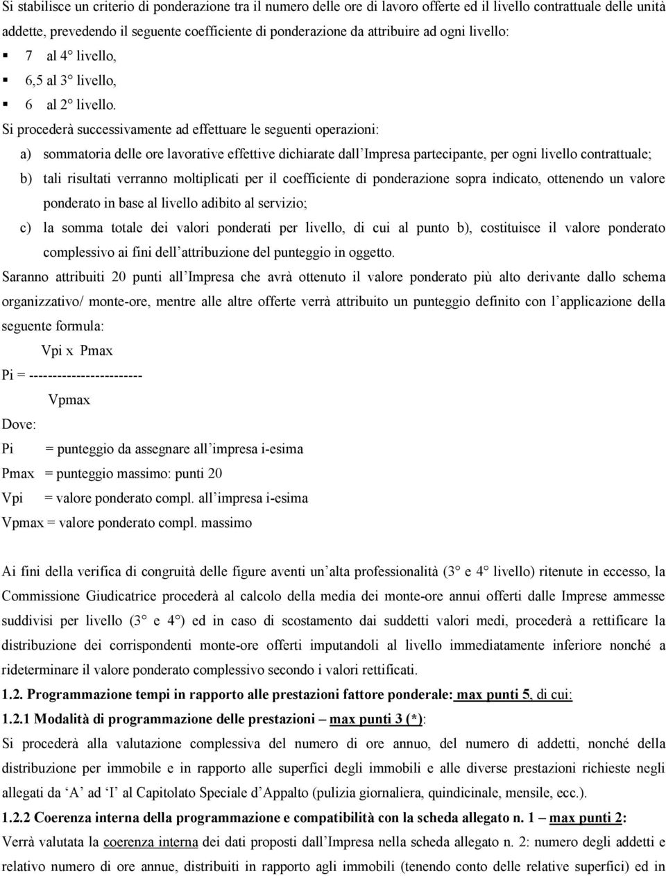 Si procederà successivamente ad effettuare le seguenti operazioni: a) sommatoria delle ore lavorative effettive dichiarate dall Impresa partecipante, per ogni livello contrattuale; b) tali risultati