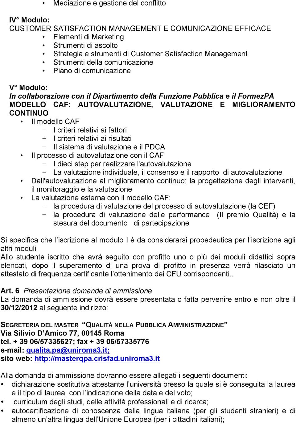 MIGLIORAMENTO CONTINUO Il modello CAF I criteri relativi ai fattori I criteri relativi ai risultati Il sistema di valutazione e il PDCA Il processo di autovalutazione con il CAF I dieci step per