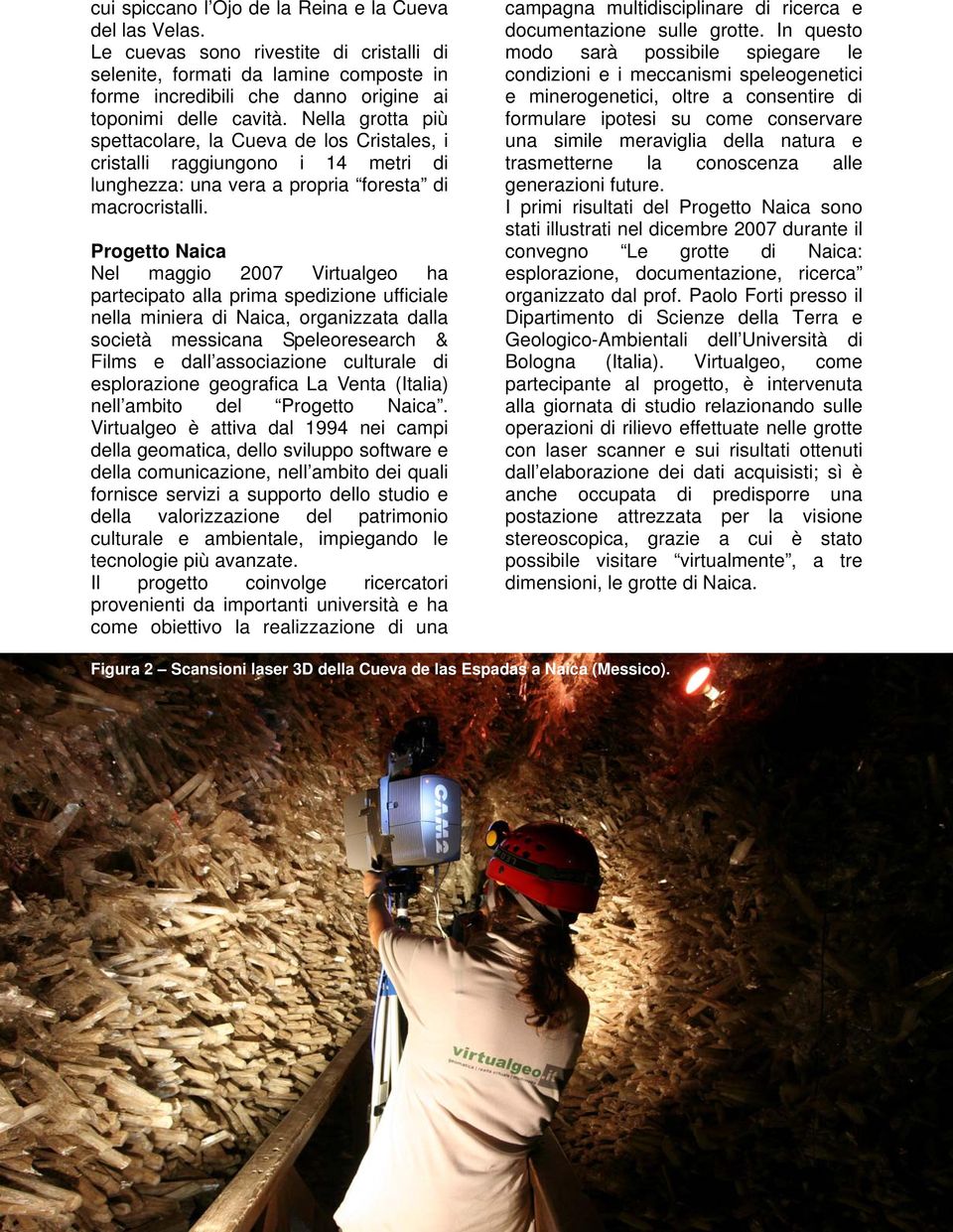 Progetto Naica Nel maggio 2007 Virtualgeo ha partecipato alla prima spedizione ufficiale nella miniera di Naica, organizzata dalla società messicana Speleoresearch & Films e dall associazione