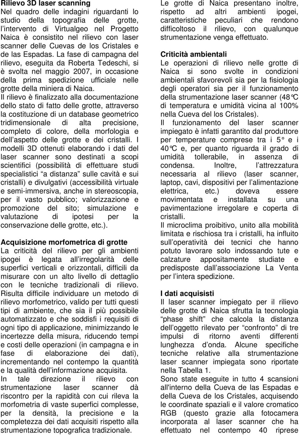 La fase di campagna del rilievo, eseguita da Roberta Tedeschi, si è svolta nel maggio 2007, in occasione della prima spedizione ufficiale nelle grotte della miniera di Naica.