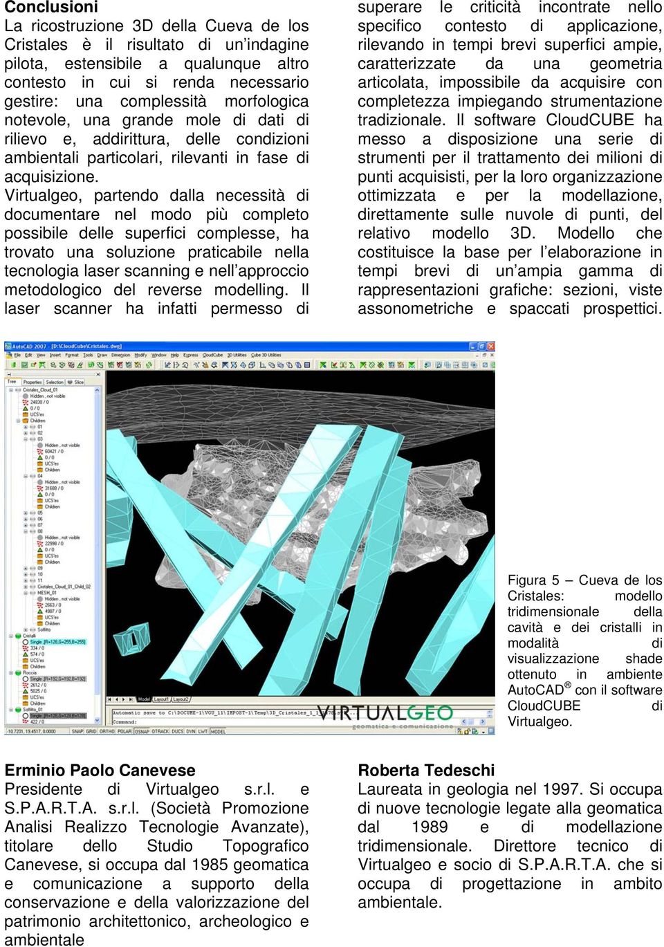 Virtualgeo, partendo dalla necessità di documentare nel modo più completo possibile delle superfici complesse, ha trovato una soluzione praticabile nella tecnologia laser scanning e nell approccio