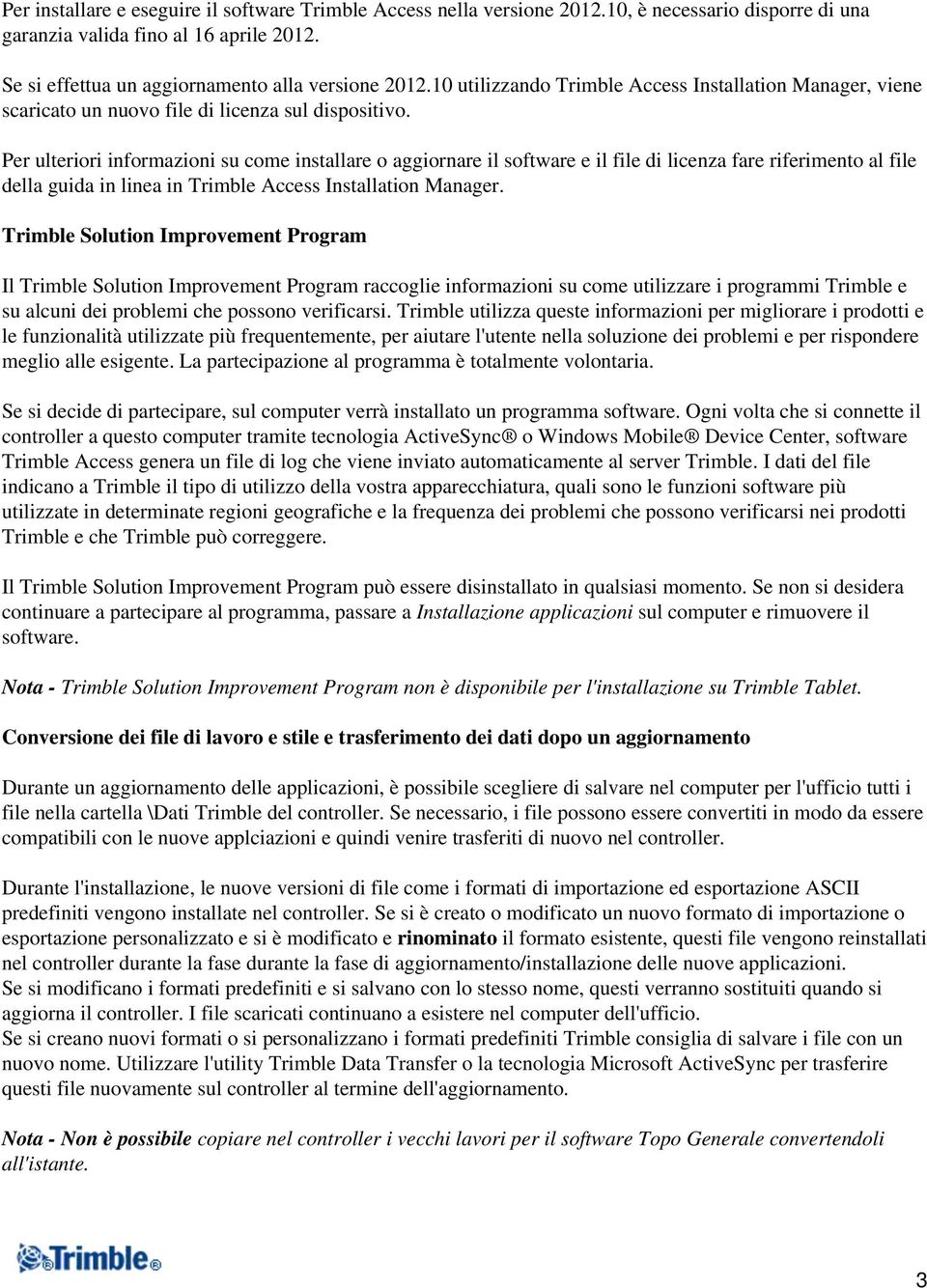 Per ulteriori informazioni su come installare o aggiornare il software e il file di licenza fare riferimento al file della guida in linea in Trimble Access Installation Manager.