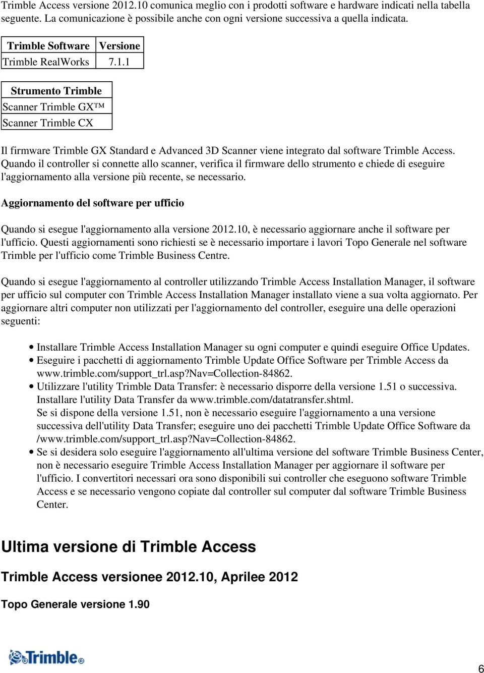 1 Strumento Trimble Scanner Trimble GX Scanner Trimble CX Il firmware Trimble GX Standard e Advanced 3D Scanner viene integrato dal software Trimble Access.