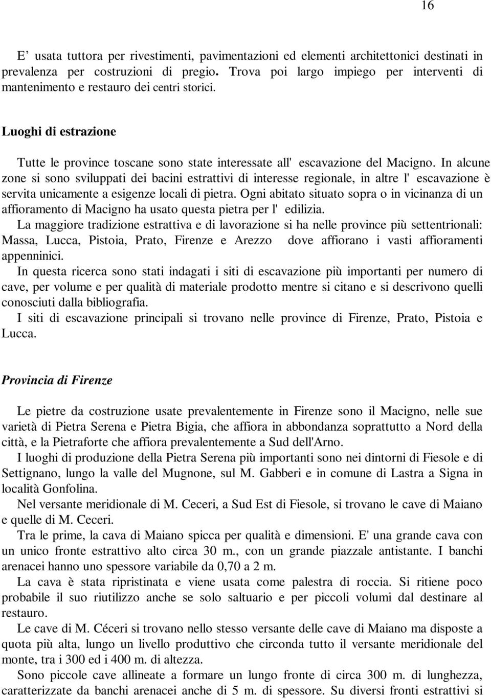 In alcune zone si sono sviluppati dei bacini estrattivi di interesse regionale, in altre l' escavazione è servita unicamente a esigenze locali di pietra.