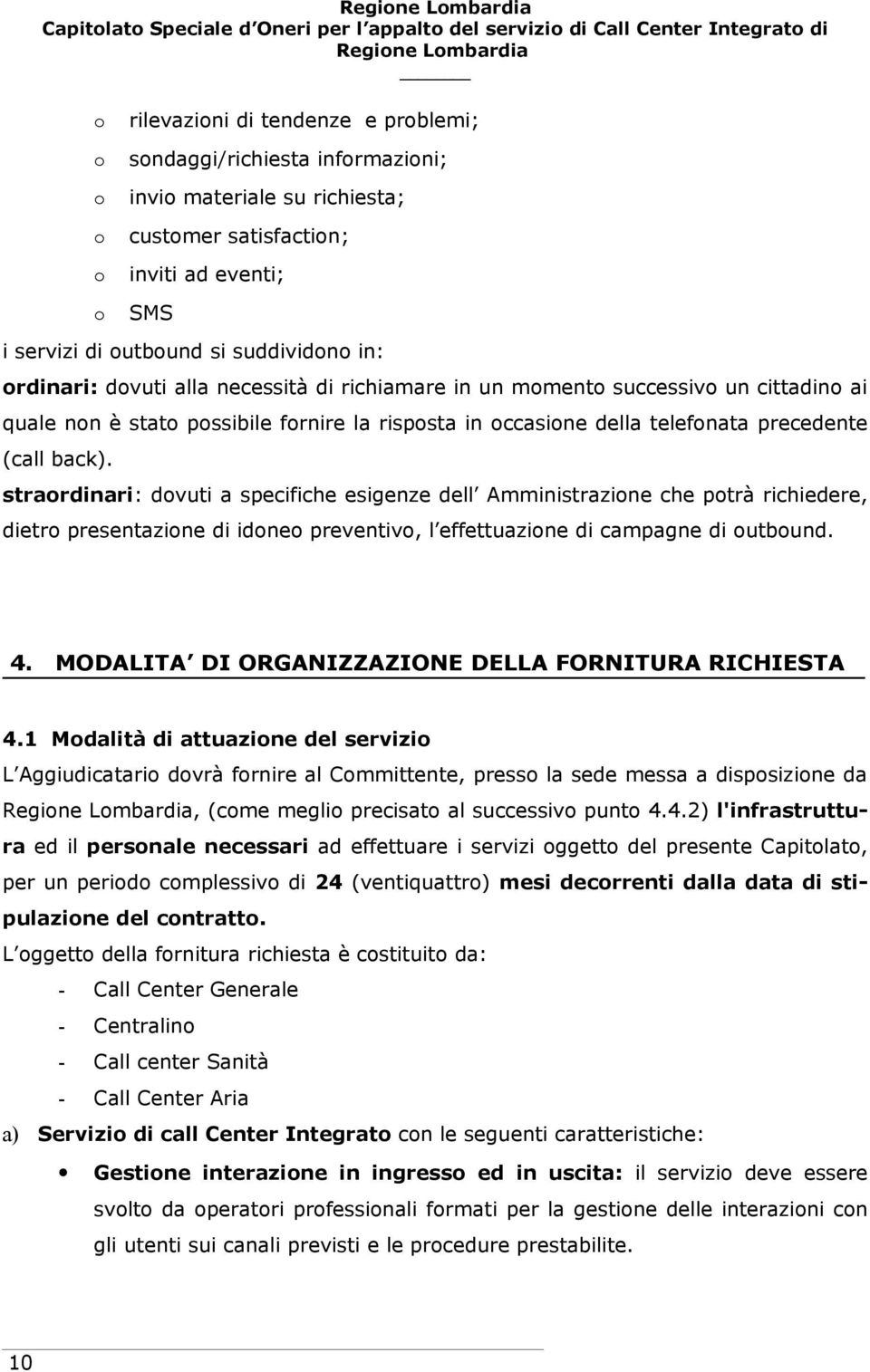 straordinari: dovuti a specifiche esigenze dell Amministrazione che potrà richiedere, dietro presentazione di idoneo preventivo, l effettuazione di campagne di outbound. 4.