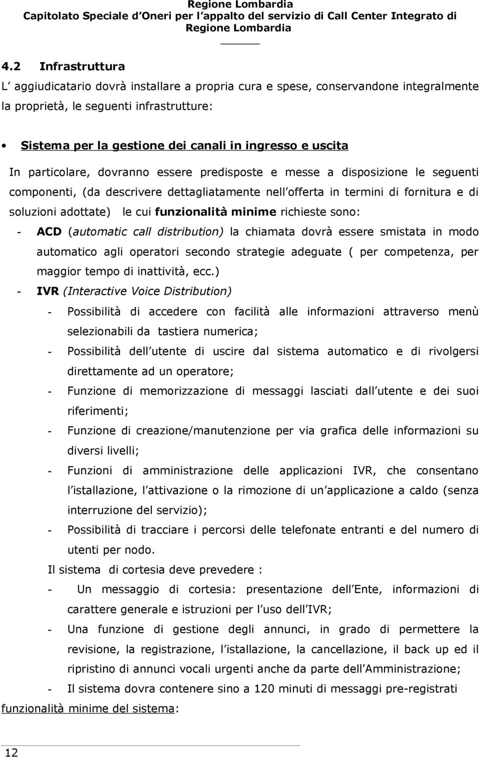 funzionalità minime richieste sono: - ACD (automatic call distribution) la chiamata dovrà essere smistata in modo automatico agli operatori secondo strategie adeguate ( per competenza, per maggior