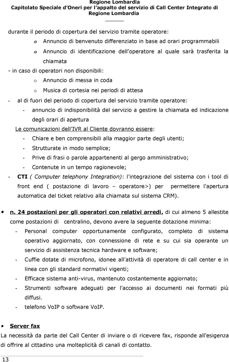 operatore: - annuncio di indisponibilità del servizio a gestire la chiamata ed indicazione degli orari di apertura Le comunicazioni dell IVR al Cliente dovranno essere: - Chiare e ben comprensibili