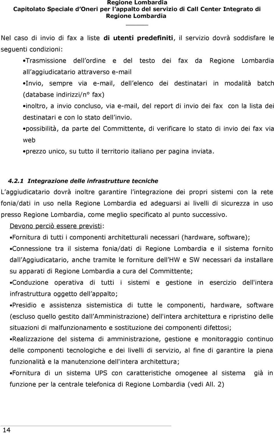 con lo stato dell invio. possibilità, da parte del Committente, di verificare lo stato di invio dei fax via web prezzo unico, su tutto il territorio italiano per pagina inviata. 4.2.