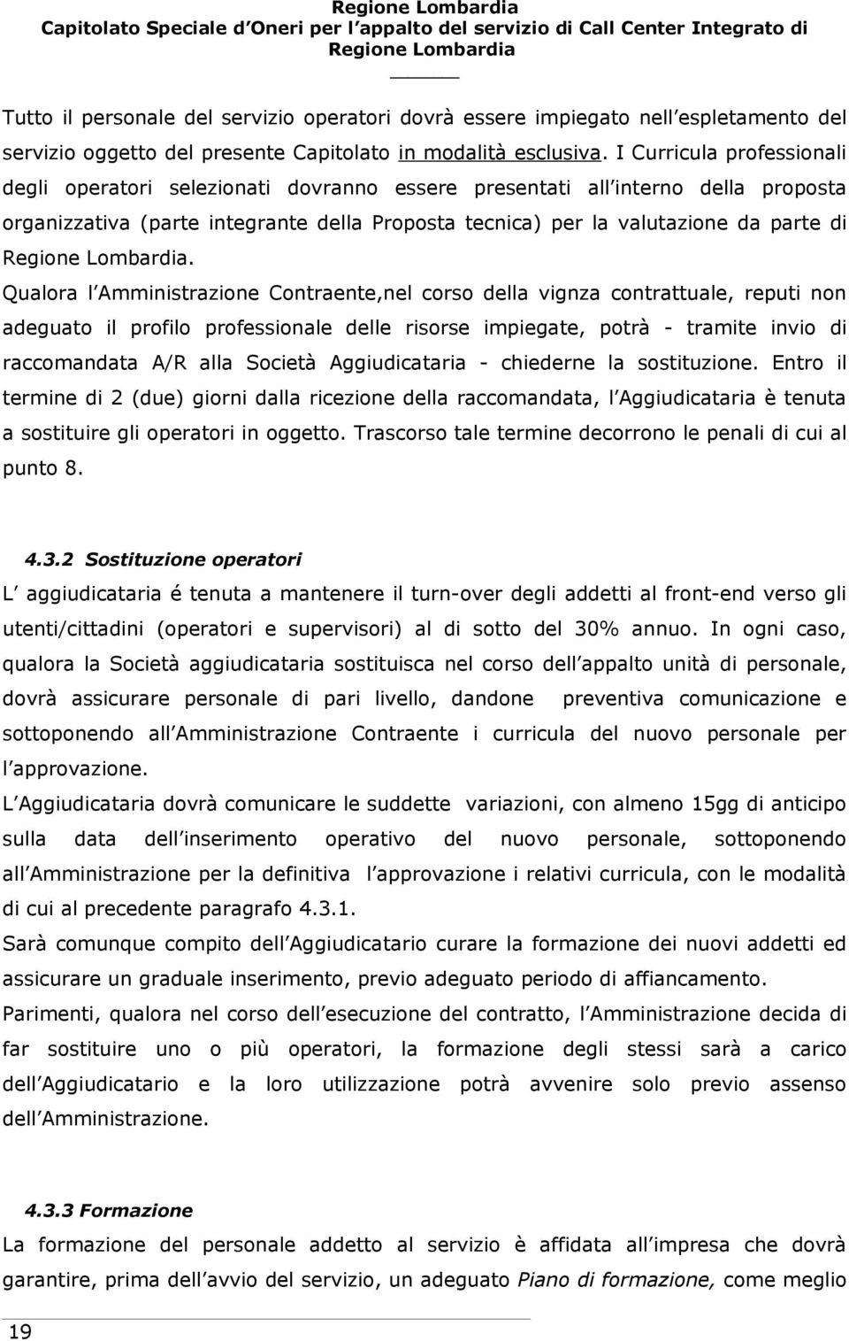 Qualora l Amministrazione Contraente,nel corso della vignza contrattuale, reputi non adeguato il profilo professionale delle risorse impiegate, potrà - tramite invio di raccomandata A/R alla Società