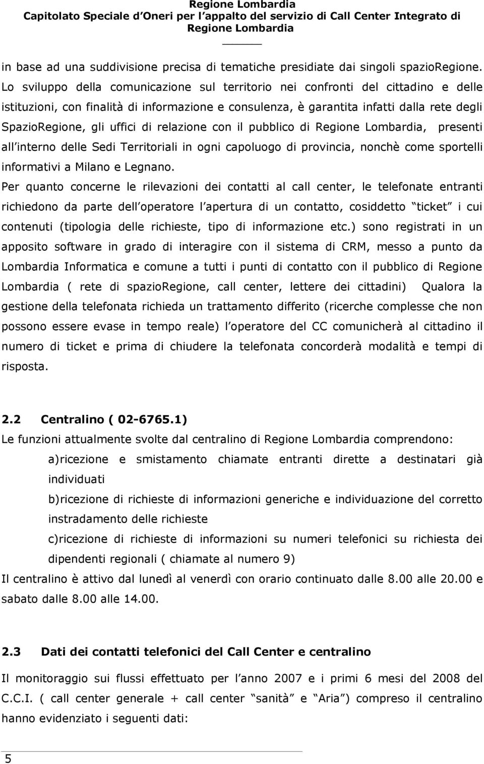 uffici di relazione con il pubblico di, presenti all interno delle Sedi Territoriali in ogni capoluogo di provincia, nonchè come sportelli informativi a Milano e Legnano.