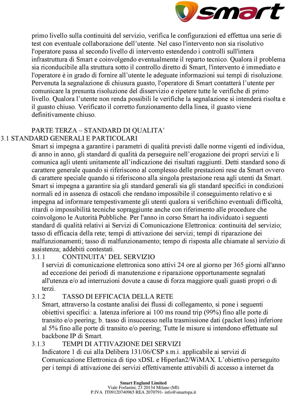 Qualora il problema sia riconducibile alla struttura sotto il controllo diretto di Smart, l'intervento è immediato e l'operatore è in grado di fornire all utente le adeguate informazioni sui tempi di