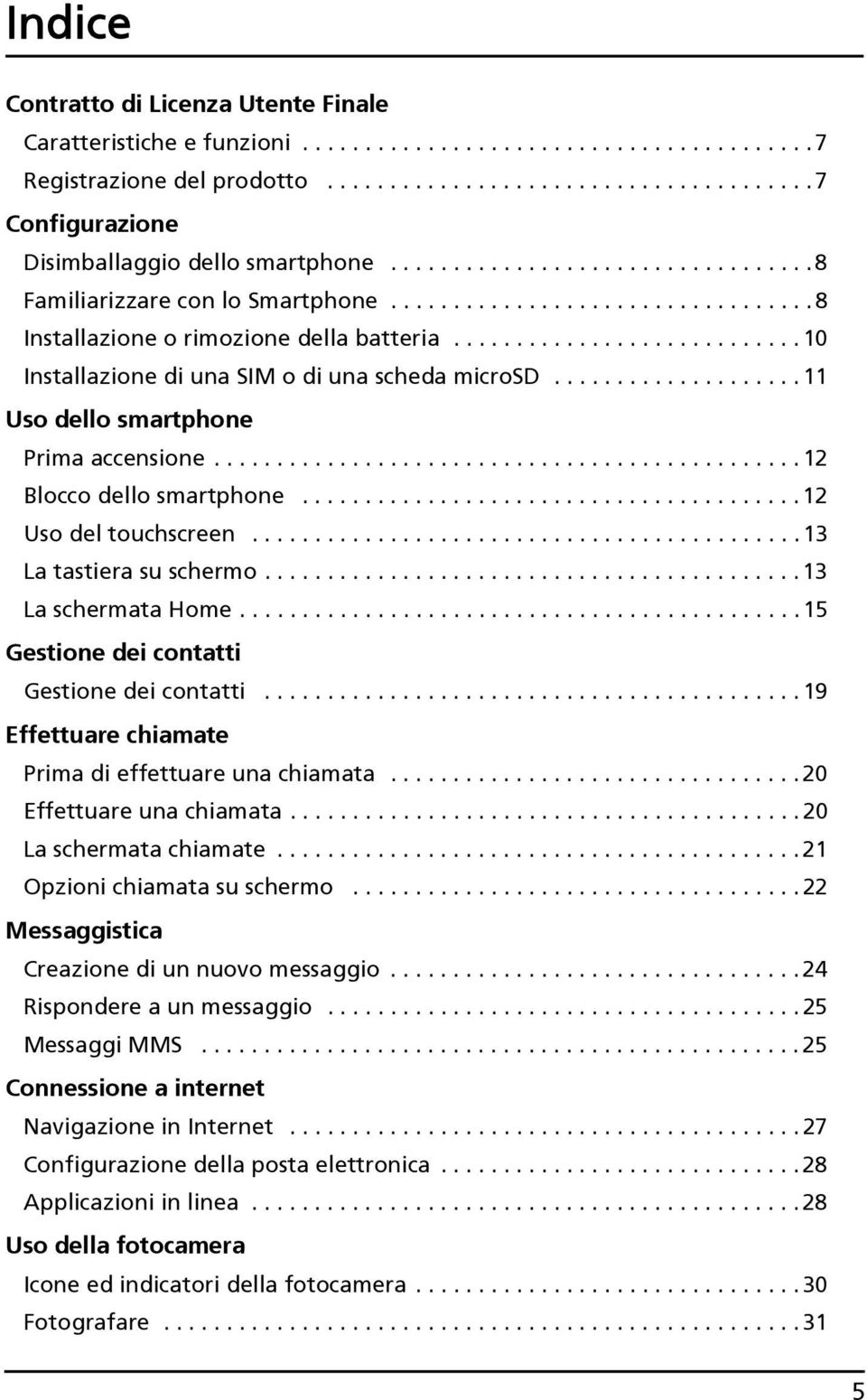 ................... 11 Uso dello smartphone Prima accensione............................................... 12 Blocco dello smartphone........................................ 12 Uso del touchscreen.