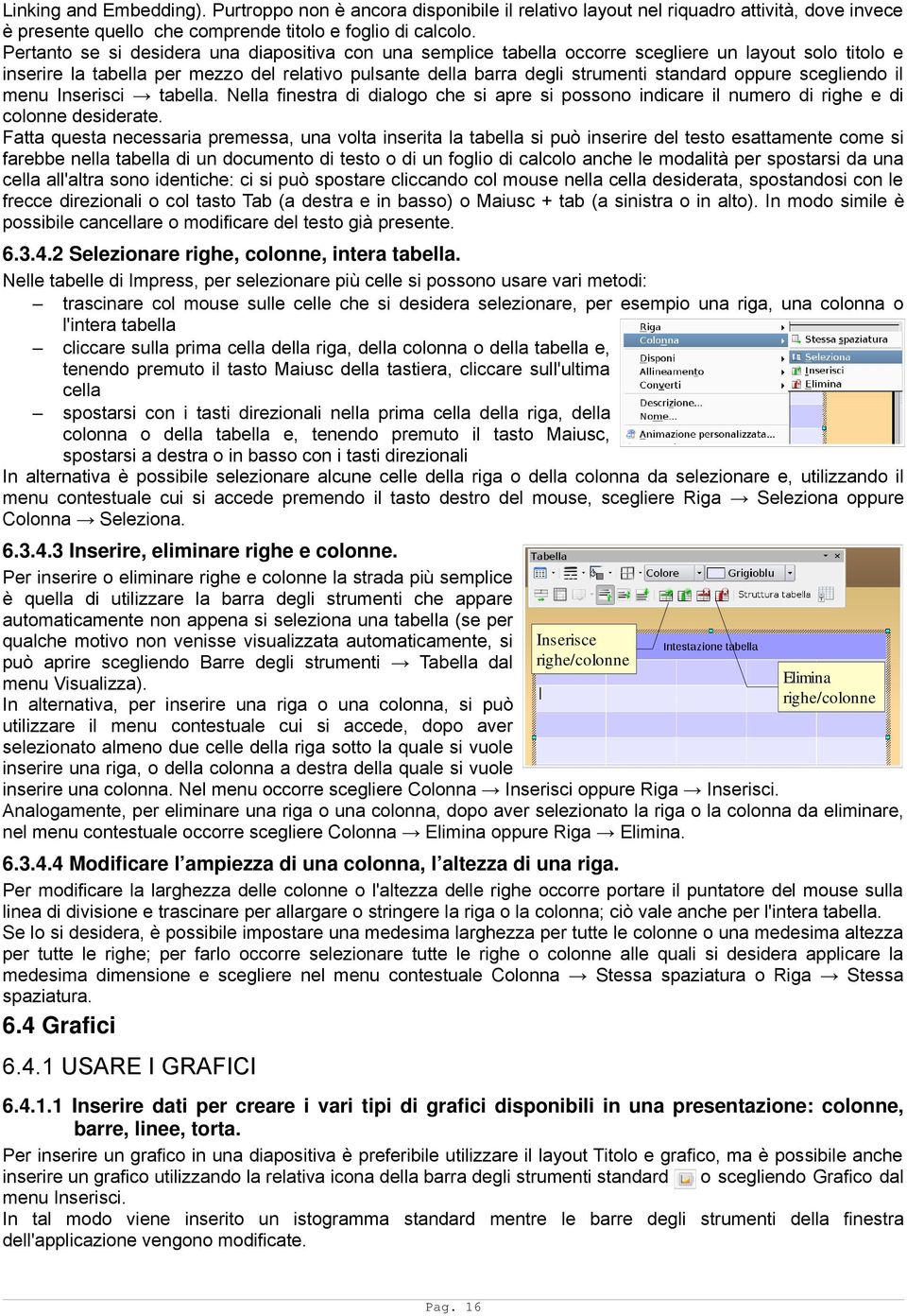 oppure scegliendo il menu Inserisci tabella. Nella finestra di dialogo che si apre si possono indicare il numero di righe e di colonne desiderate.