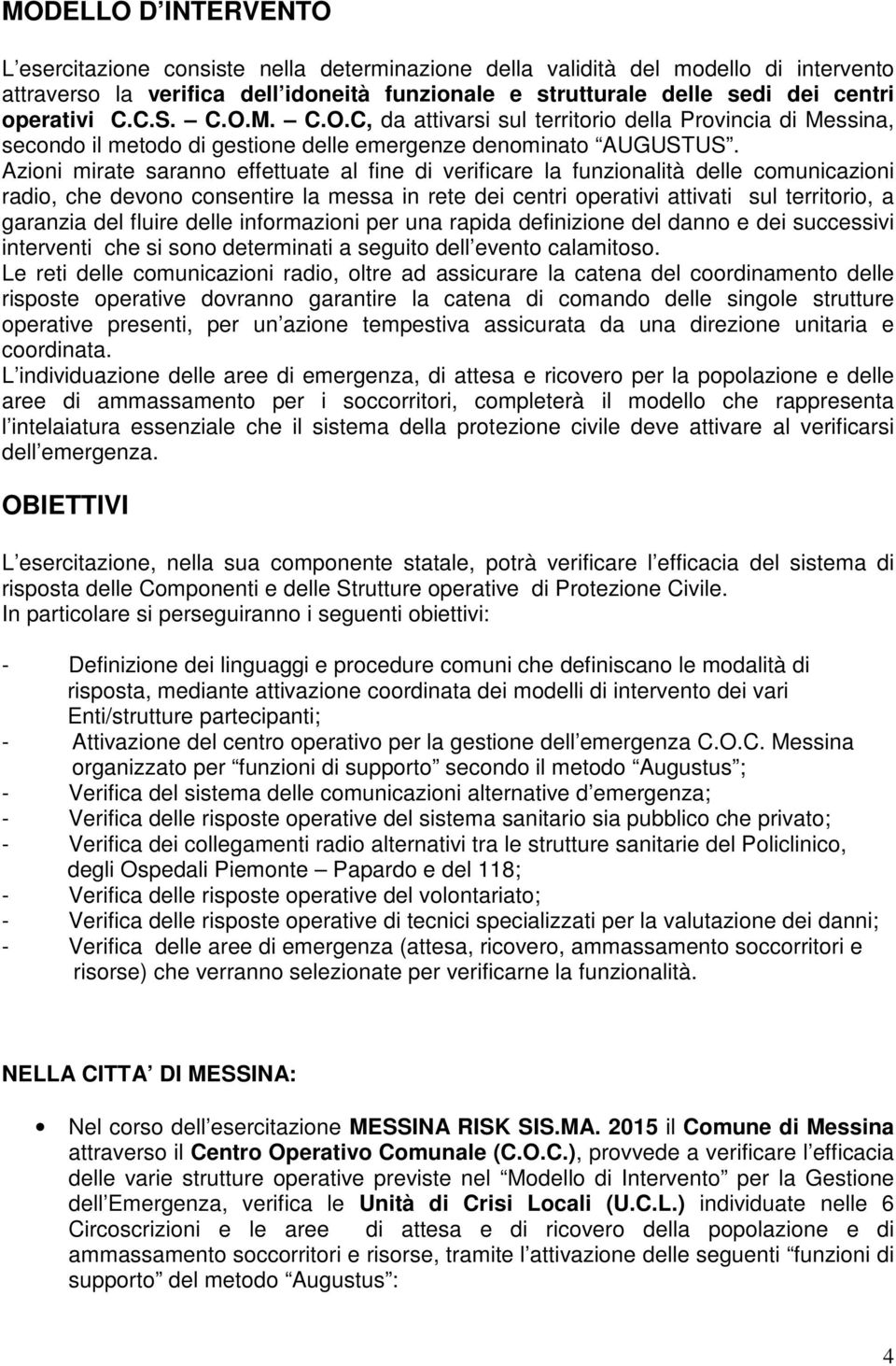 Azioni mirate saranno effettuate al fine di verificare la funzionalità delle comunicazioni radio, che devono consentire la messa in rete dei centri operativi attivati sul territorio, a garanzia del