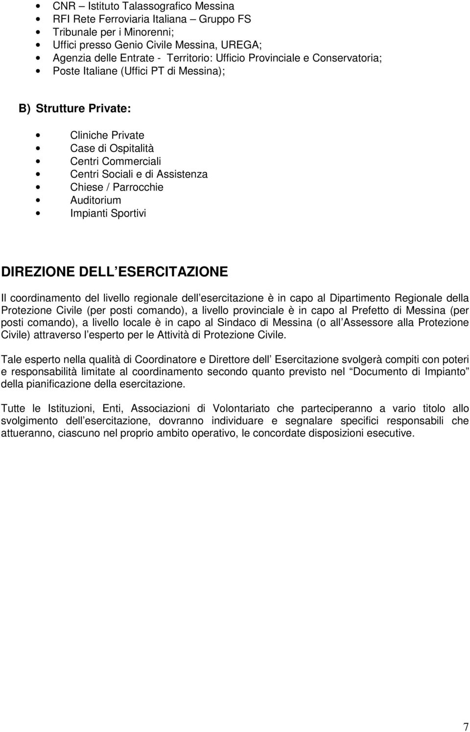 Auditorium Impianti Sportivi DIREZIONE DELL ESERCITAZIONE Il coordinamento del livello regionale dell esercitazione è in capo al Dipartimento Regionale della Protezione Civile (per posti comando), a