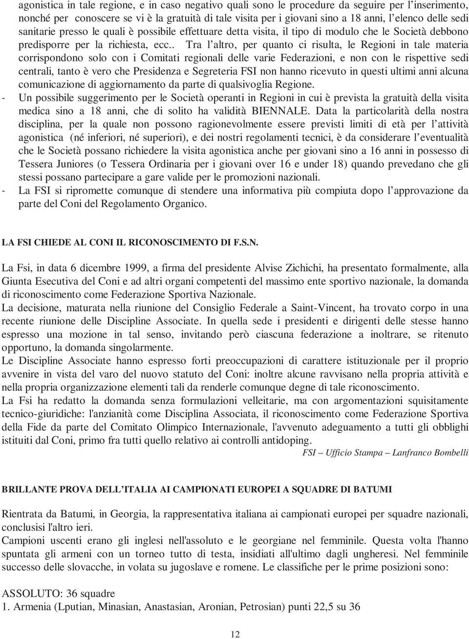 . Tra l altro, per quanto ci risulta, le Regioni in tale materia corrispondono solo con i Comitati regionali delle varie Federazioni, e non con le rispettive sedi centrali, tanto è vero che