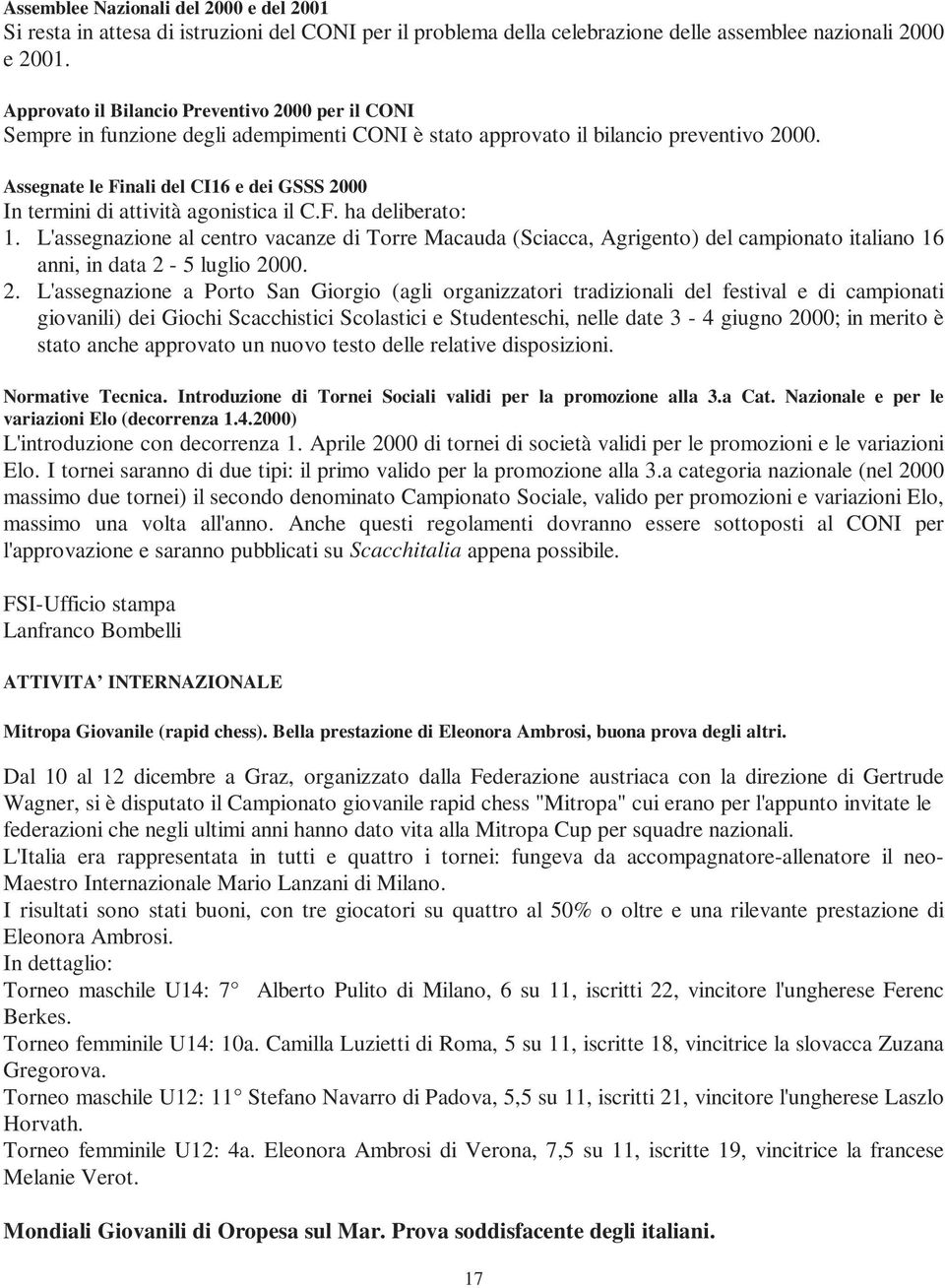 Assegnate le Finali del CI16 e dei GSSS 2000 In termini di attività agonistica il C.F. ha deliberato: 1.