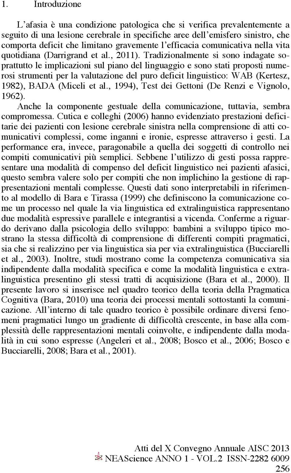 Tradizionalmente si sono indagate soprattutto le implicazioni sul piano del linguaggio e sono stati proposti numerosi strumenti per la valutazione del puro deficit linguistico: WAB (Kertesz, 1982),