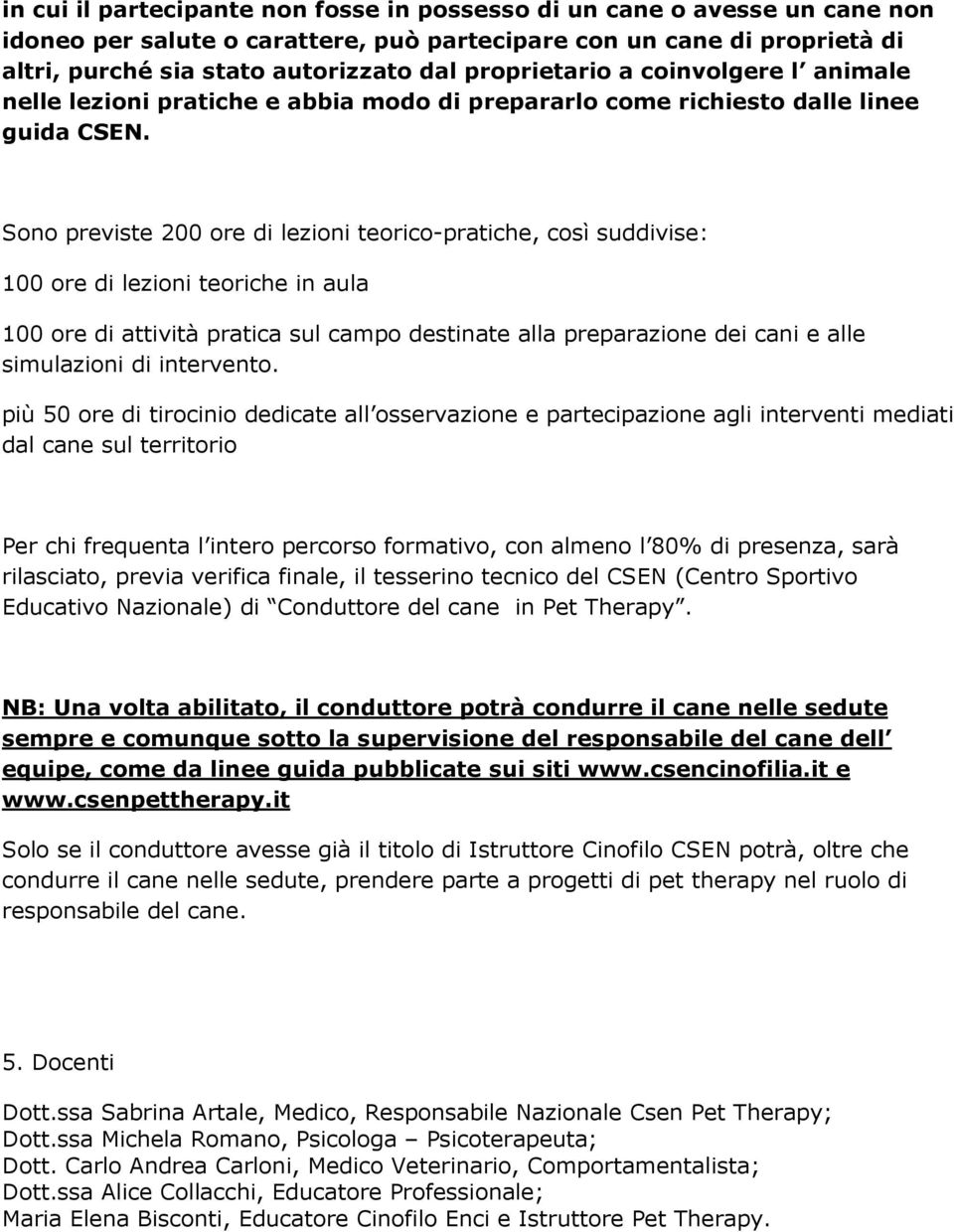 Sn previste 200 re di lezini teric-pratiche, csì suddivise: 100 re di lezini teriche in aula 100 re di attività pratica sul camp destinate alla preparazine dei cani e alle simulazini di intervent.