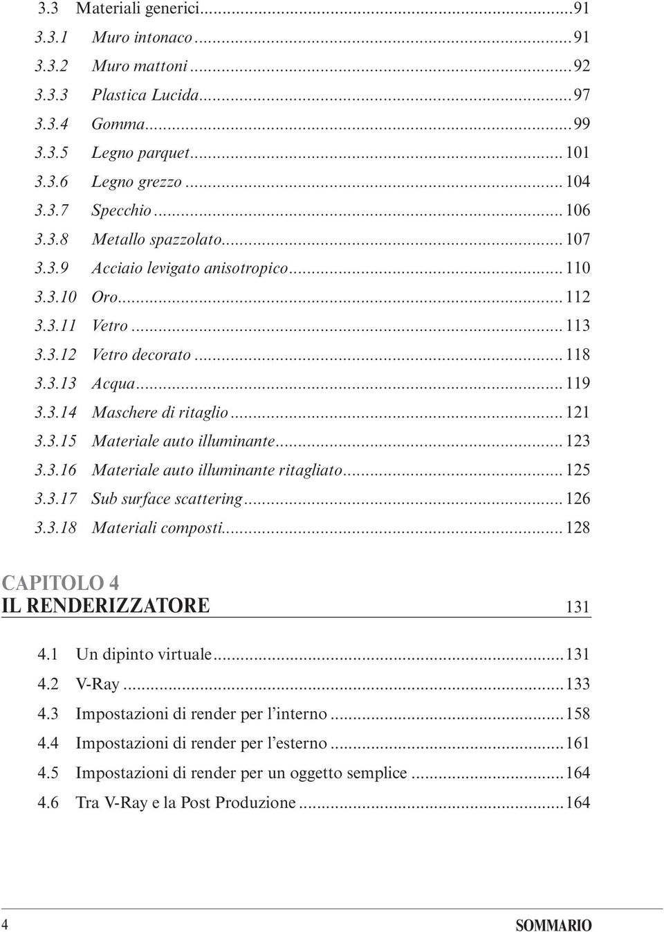 ..123 3.3.16 Materiale auto illuminante ritagliato...125 3.3.17 Sub surface scattering...126 3.3.18 Materiali composti...128 CAPITOLO 4 IL RENDERIZZAtoRe 131 4.1 Un dipinto virtuale...131 4.2 V-Ray.