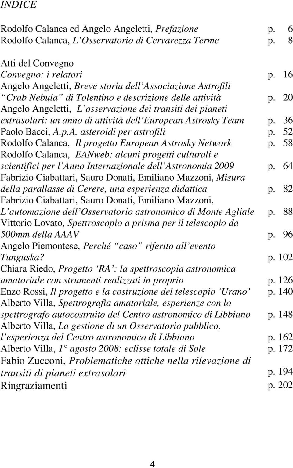 20 Angelo Angeletti, L osservazione dei transiti dei pianeti extrasolari: un anno di attività dell European Astrosky Team p. 36 Paolo Bacci, A.p.A. asteroidi per astrofili p.