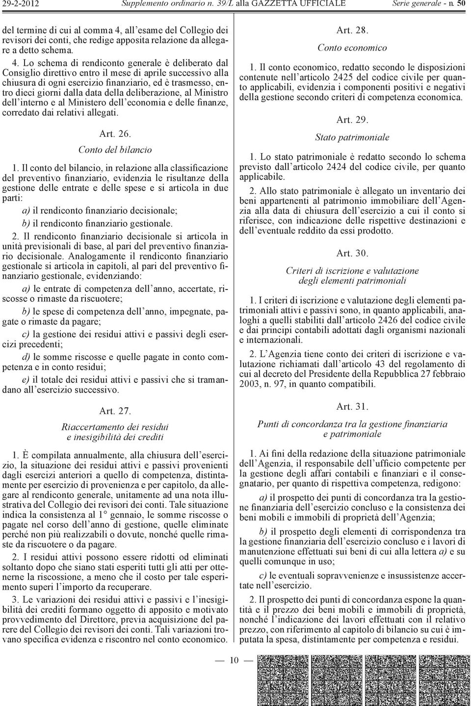 Lo schema di rendiconto generale è deliberato dal Consiglio direttivo entro il mese di aprile successivo alla chiusura di ogni esercizio finanziario, ed è trasmesso, entro dieci giorni dalla data