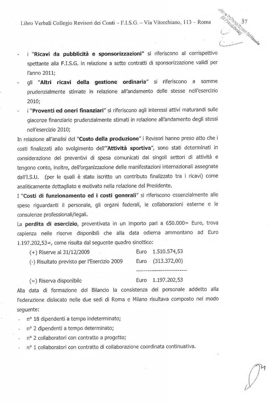 in relazione a sette contratti di sponsorizzazione validi per l'anno 2011; gli "Altri ricavi della gestione ordinaria" si riferiscono a somme prudenzialmente stimate in relazione all'andamento delle