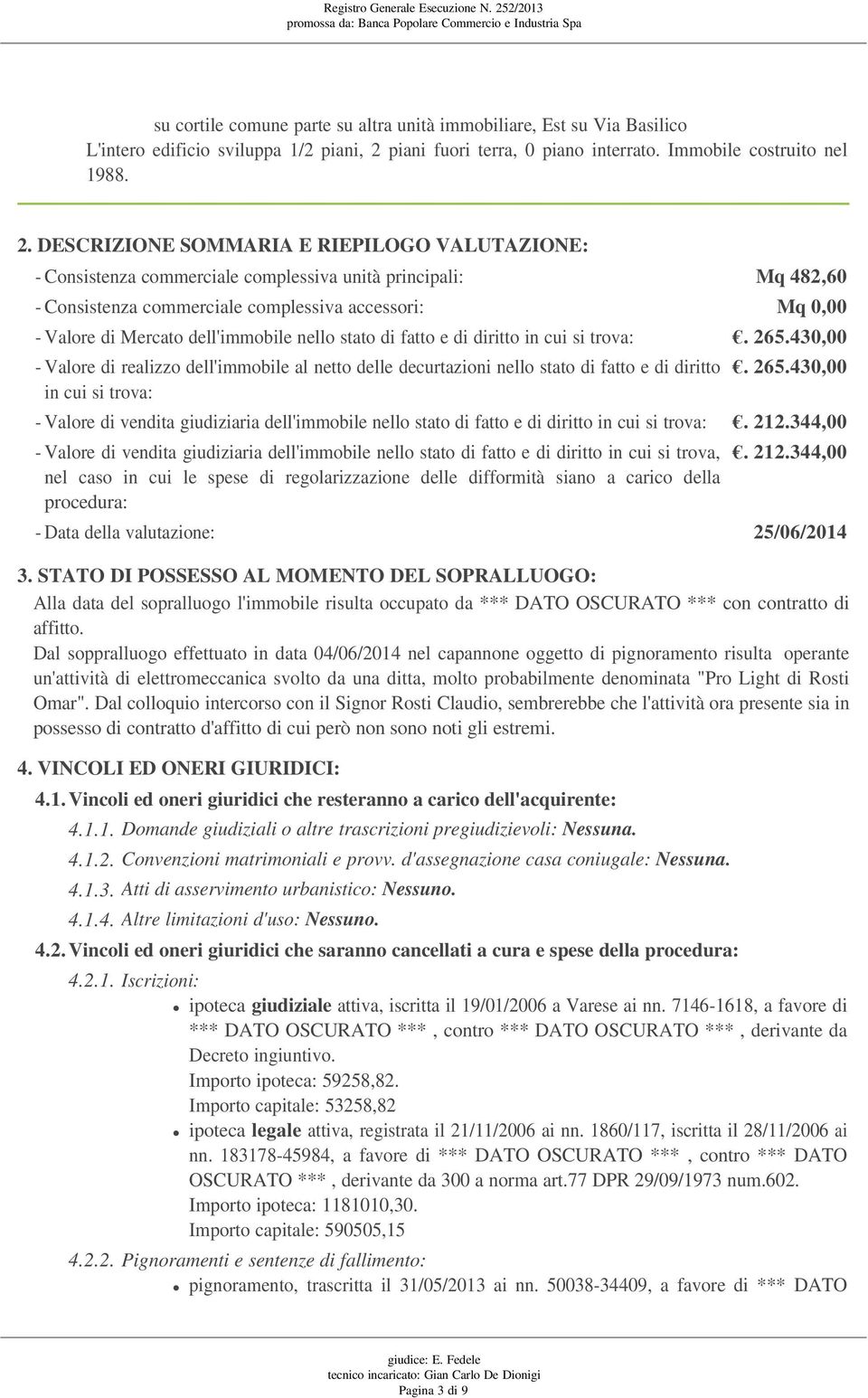 DESCRIZIONE SOMMARIA E RIEPILOGO VALUTAZIONE: - Consistenza commerciale complessiva unità principali: Mq 482,60 - Consistenza commerciale complessiva accessori: Mq 0,00 - Valore di Mercato