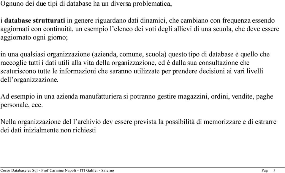 dati utili alla vita della organizzazione, ed è dalla sua consultazione che scaturiscono tutte le informazioni che saranno utilizzate per prendere decisioni ai vari livelli dell organizzazione.